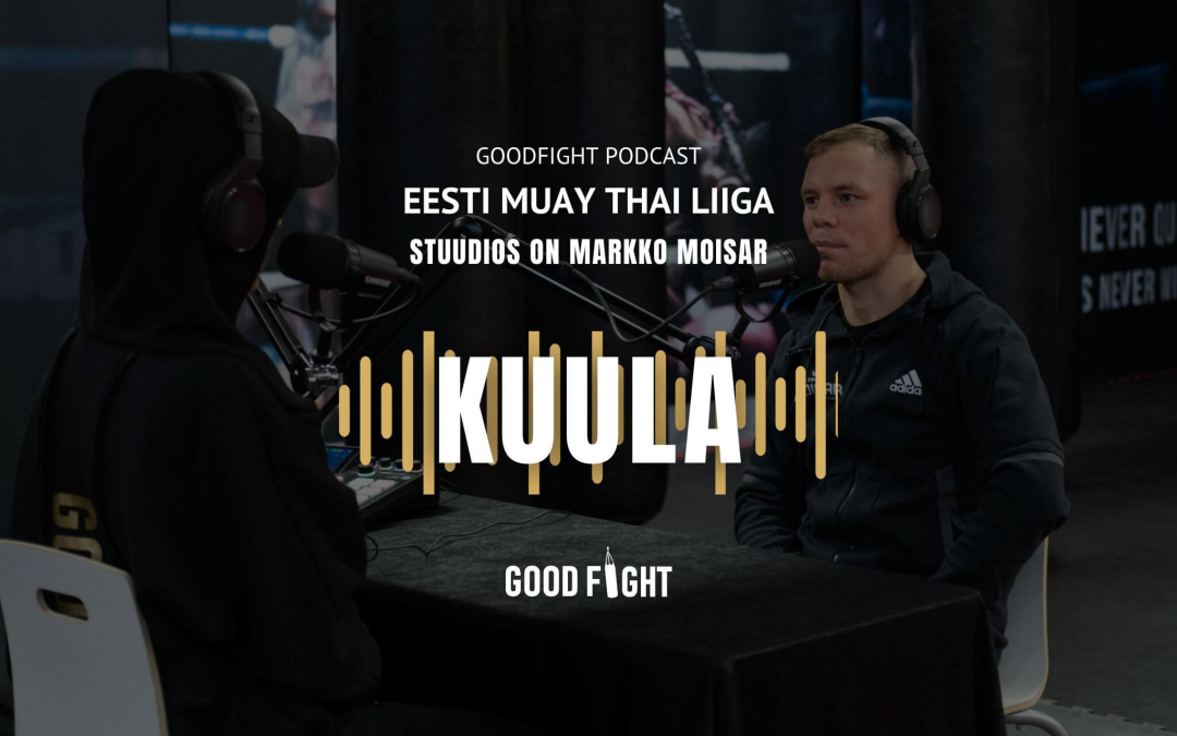 GOODFIGHT PODCAST! Markko Moisar: võitlussport aitab läbi lüüa ka teistes valdkondades